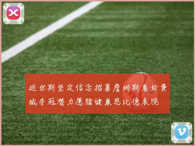 迈尔斯坚定信念招募詹姆斯看好费城夺冠潜力愿赌健康恩比德表现