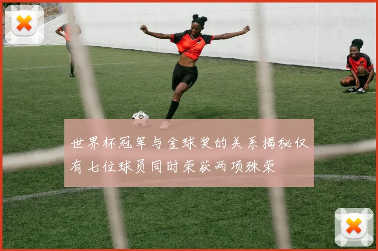 世界杯冠军与金球奖的关系揭秘仅有七位球员同时荣获两项殊荣