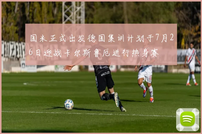 国米正式出发德国集训计划于7月26日迎战卡尔斯鲁厄进行热身赛