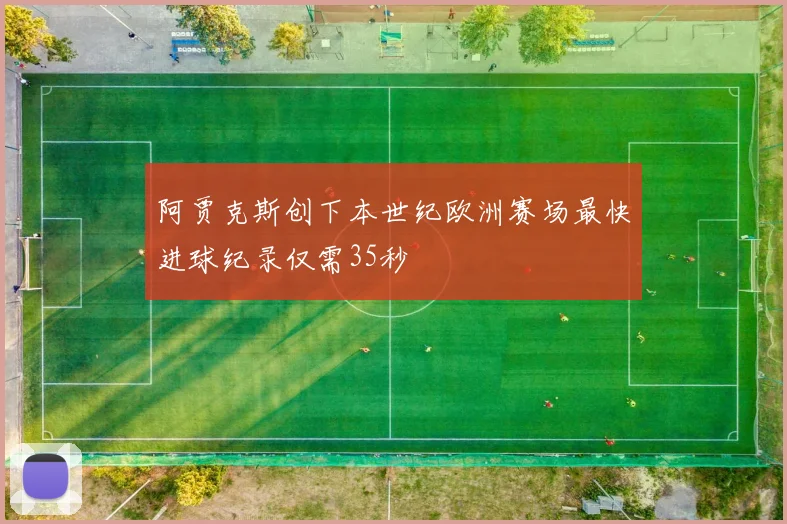 阿贾克斯创下本世纪欧洲赛场最快进球纪录仅需35秒