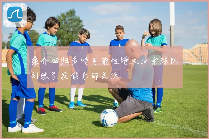 桑乔回归多特可能性增大业余球队训练引发俱乐部关注